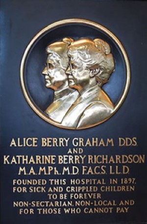 A bronze plaque depicting the Berry sister and reads, "Alice Berry Graham, DDS and Katharine Berry Richardson, MA, MPh-MD, FACS, LLD founded this hospital in 1897 for sick and crippled children to be forever non-sectarian, non-local and pay for those who cannot pay."